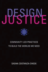 Design Justice: Community-Led Practices to Build the Worlds We Need /anglais