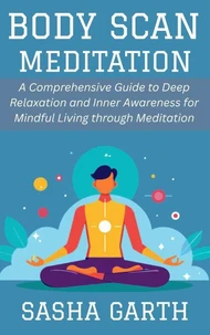 Body Scan Meditation: A Comprehensive Guide to Deep Relaxation and Inner Awareness for Mindful Living through Meditation