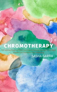 Chromotherapy: The Healing Power of Color and How Immersing Yourself in the Right Shades Can Transform Your Wellbeing