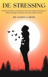 De-Stressing: A Practical Guide to Finding Inner Peace with Simple Techniques to Relax, Recharge, and Renew Your Mind, Body, and Soul