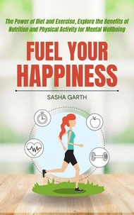 Fuel Your Happiness: The Power of Diet and Exercise, Explore the Benefits of Nutrition and Physical Activity for Mental Wellbeing