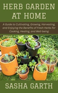Herb Garden at Home: A Guide to Cultivating, Growing, Harvesting, and Enjoying the Benefits of Fresh Herbs for Cooking, Healing, and Well-being