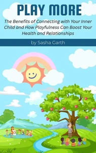 Play More: The Benefits of Connecting with Your Inner Child and How Playfulness Can Boost Your Health and Relationships
