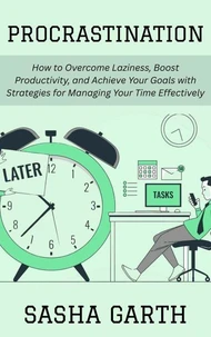 Procrastination: How to Overcome Laziness, Boost Productivity, and Achieve Your Goals with Strategies for Managing Your Time Effectively
