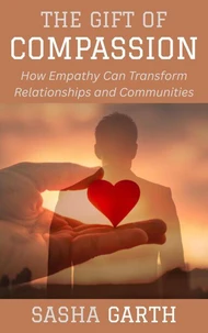 The Gift of Compassion: How Empathy Can Transform Relationships and Communities
