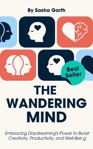 The Wandering Mind: Embracing Daydreaming's Power to Boost Creativity, Productivity, and Well-Being