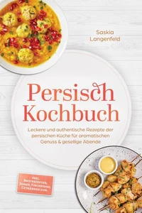 Persisch Kochbuch: Leckere und authentische Rezepte der persischen Küche für aromatischen Genuss &amp; gesellige Abende – inkl. Brotrezepten, Soßen, Fingerfood, Getränken uvm.