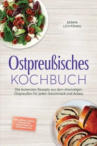 Ostpreußisches Kochbuch: Die leckersten Rezepte aus dem ehemaligen Ostpreußen für jeden Geschmack und Anlass – inkl. Brote, Soßen, Süßspeisen, traditionellen Getränke uvm.