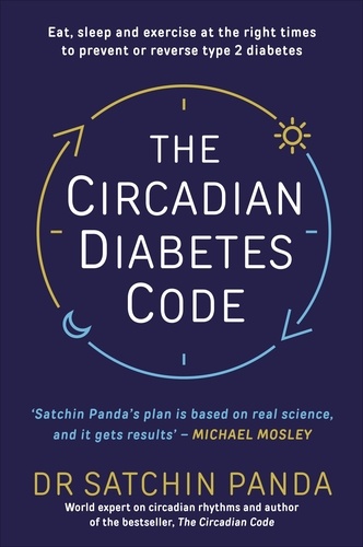 Satchin Panda - The Circadian Diabetes Code - Discover the right time to eat, sleep and exercise to prevent and reverse prediabetes and type 2 diabetes.