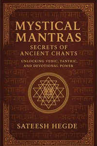 Mystical Mantras: Secrets of Ancient Chants: Unlocking Vedic, Tantric, and Devotional Power