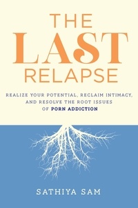  Sathiya Sam - The Last Relapse: Realize Your Potential, Reclaim Intimacy, and Resolve the Root Issues of Porn Addiction.