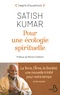 Satish Kumar - Pour une écologie spirituelle - La Terre, l'Ame, la Société, une nouvelle trinité pour notre temps.