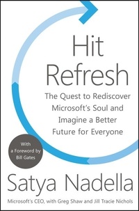 Satya Nadella et Greg Shaw - Hit Refresh - The Quest to Rediscover Microsoft's Soul and Imagine a Better Future for Everyone.