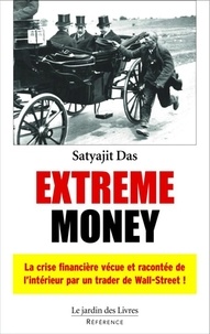 Satyajit Das - Extreme Money - La crise financière vécue et racontée de l'intérieur par un trader de Wall Street.