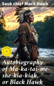 Autobiography of Ma-ka-tai-me-she-kia-kiak, or Black Hawk