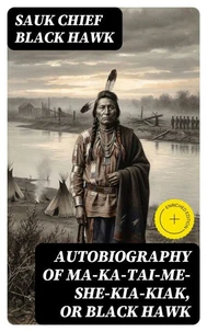 Autobiography of Ma-ka-tai-me-she-kia-kiak, or Black Hawk