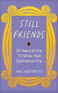 Saul Austerlitz - Still Friends - The TV Show That Defined an Era.