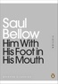 Saul Bellow - Him with his foot in his mouth.