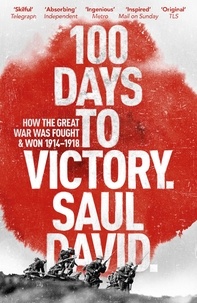 Saul David et Saul David Ltd - 100 Days to Victory: How the Great War Was Fought and Won 1914-1918.