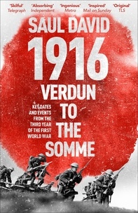 Saul David et Saul David Ltd - 1916: Verdun to the Somme - Key Dates and Events from the Third Year of the First World War.
