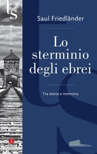 Saul Friedländer et Simon Levis Sullam - Lo sterminio degli ebrei - Tra storia e memoria.