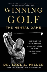 Saul L. Miller - Winning Golf - The Mental Game (Creating the Focus, Feeling, and Confidence to Play Consistently Well).