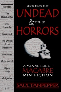  Saul Tanpepper - Shorting the Undead &amp; Other Horrors: a Menagerie of Macabre Mini-Fiction.