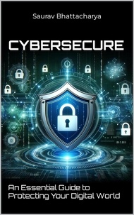  Saurav Bhattacharya - CyberSecure™: An Essential Guide to Protecting Your Digital World.