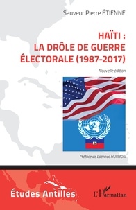 Sauveur Pierre Etienne et Laënnec Hurbon - Haïti : la drôle de guerre électorale (1987-2017) - Nouvelle édition.