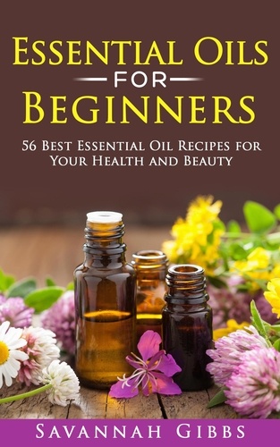  Savannah Gibbs - Essential Oils for Beginners: 56 Best Essential Oil Recipes for Your Health and Beauty.