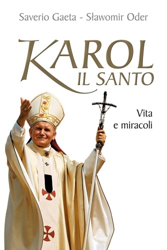 Saverio Gaeta et Slawomir Oder - Karol il santo. Vita e miracoli di Giovanni Paolo II.
