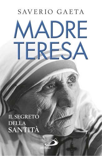 Saverio Gaeta - Madre Teresa. Il segreto della santità.