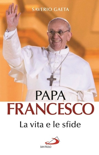 Saverio Gaeta - Papa Francesco. La vita e le sfide.