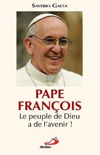 Saverio Gaeta - Pape François - Le peuple de Dieu a de l'avenir !.
