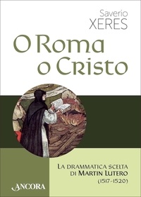 Saverio Xeres - O Roma o Cristo - La drammatica scelta di Martin Lutero (1517-1520).