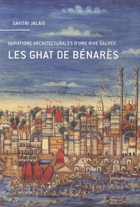 Savitri Jalais - Les Ghat de Bénarès - Variations architecturales d’une rive sacrée.