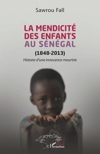 Sawrou Fall - La mendicité des enfants au Sénégal (1848-2013) - Histoire d'une innocence meurtrie.