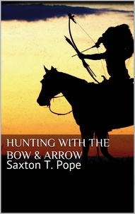 Saxton T. Pope - Hunting with the Bow &amp; Arrow.