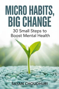 Micro Habits, Big Change: 30 Small Steps to Boost Mental Health