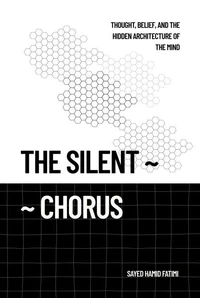 The Silent Chorus: Thought, Belief, and the Hidden Architecture of the Mind