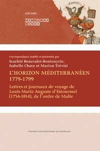 Scarlett Beauvalet-Boutouyrie et Isabelle Chave - L'horizon méditerranéen 1779-1799 - Lettres et journaux de voyage de Louis Marie Auguste d'Estourmel (1754-1814) de l'ordre de Malte.