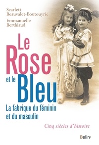 Scarlett Beauvalet-Boutouyrie et Emmanuelle Berthiaud - Le rose et le bleu - La fabrique du féminin et du masculin.