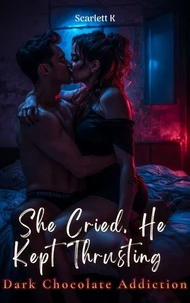She Cried, He Kept Thrusting (Dark Chocolate Addiction)