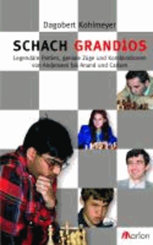Schach grandios - Legendäre Partien, geniale Züge und Kombinationen von Anderssen bis Anand und Carlsen.