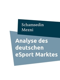 Schamsedin Mezni - Analyse des deutschen eSport Marktes - Probleme und Lösungsansätze zur besseren Etablierung des eSports.