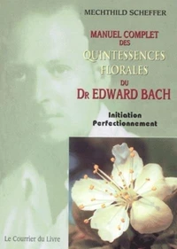 Manuel Complet Des Quintessences Florales Du Dr Edward Bach. Initiation, Perfectionnement