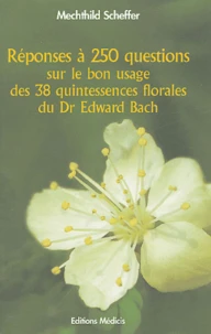 Réponses à 250 questions sur le bon usage des 38 Quintessences Florales du Dr Edward Bach