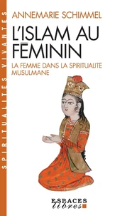 L'Islam Au Feminin. La Femme Dans La Spiritualite Musulmane