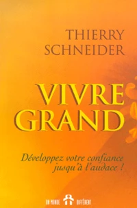 Vivre Grand. Developpez Votre Confiance Jusqu'A L'Audace !