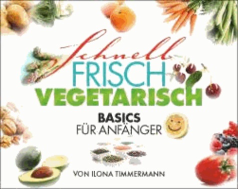 Schnell Frisch Vegetarisch - Basics für Anfänger.